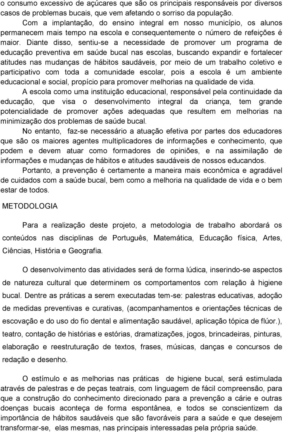 Diante disso, sentiu-se a necessidade de promover um programa de educação preventiva em saúde bucal nas escolas, buscando expandir e fortalecer atitudes nas mudanças de hábitos saudáveis, por meio de