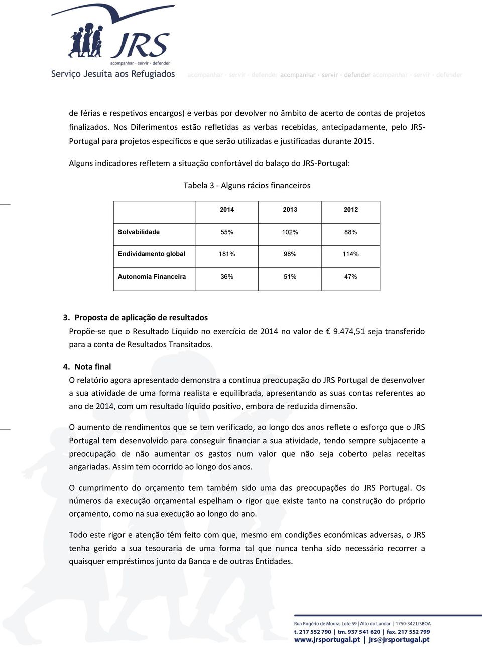 Alguns indicadores refletem a situação confortável do balaço do JRS-Portugal: Tabela 3 - Alguns rácios financeiros 2014 2013 2012 Solvabilidade 55% 102% 88% Endividamento global 181% 98% 114%