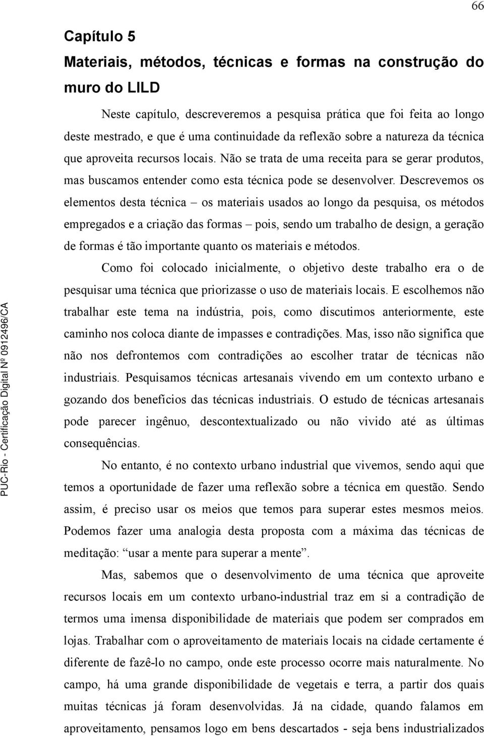 Descrevemos os elementos desta técnica os materiais usados ao longo da pesquisa, os métodos empregados e a criação das formas pois, sendo um trabalho de design, a geração de formas é tão importante