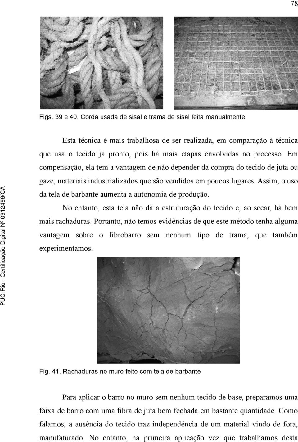 Em compensação, ela tem a vantagem de não depender da compra do tecido de juta ou gaze, materiais industrializados que são vendidos em poucos lugares.