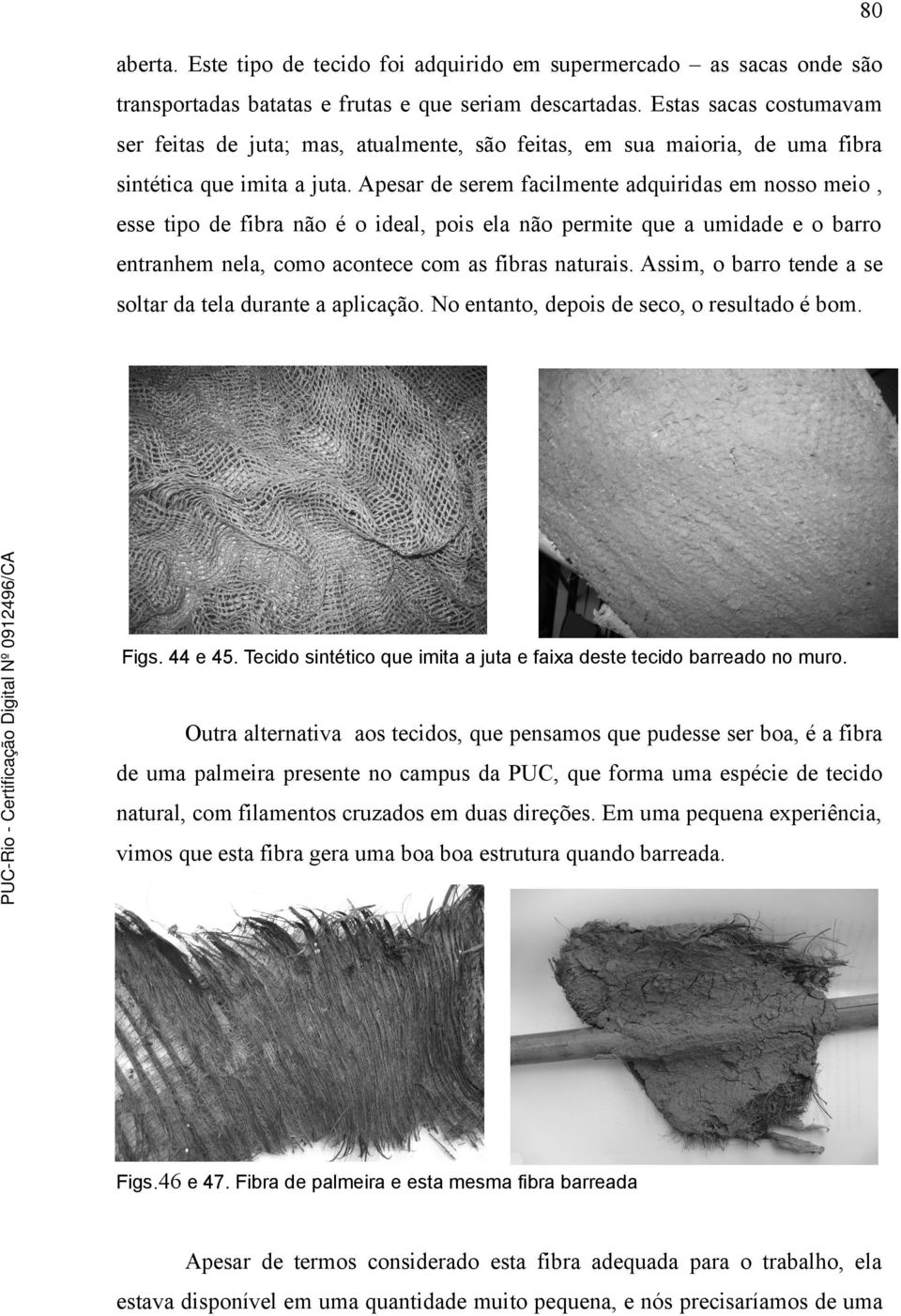 Apesar de serem facilmente adquiridas em nosso meio, esse tipo de fibra não é o ideal, pois ela não permite que a umidade e o barro entranhem nela, como acontece com as fibras naturais.