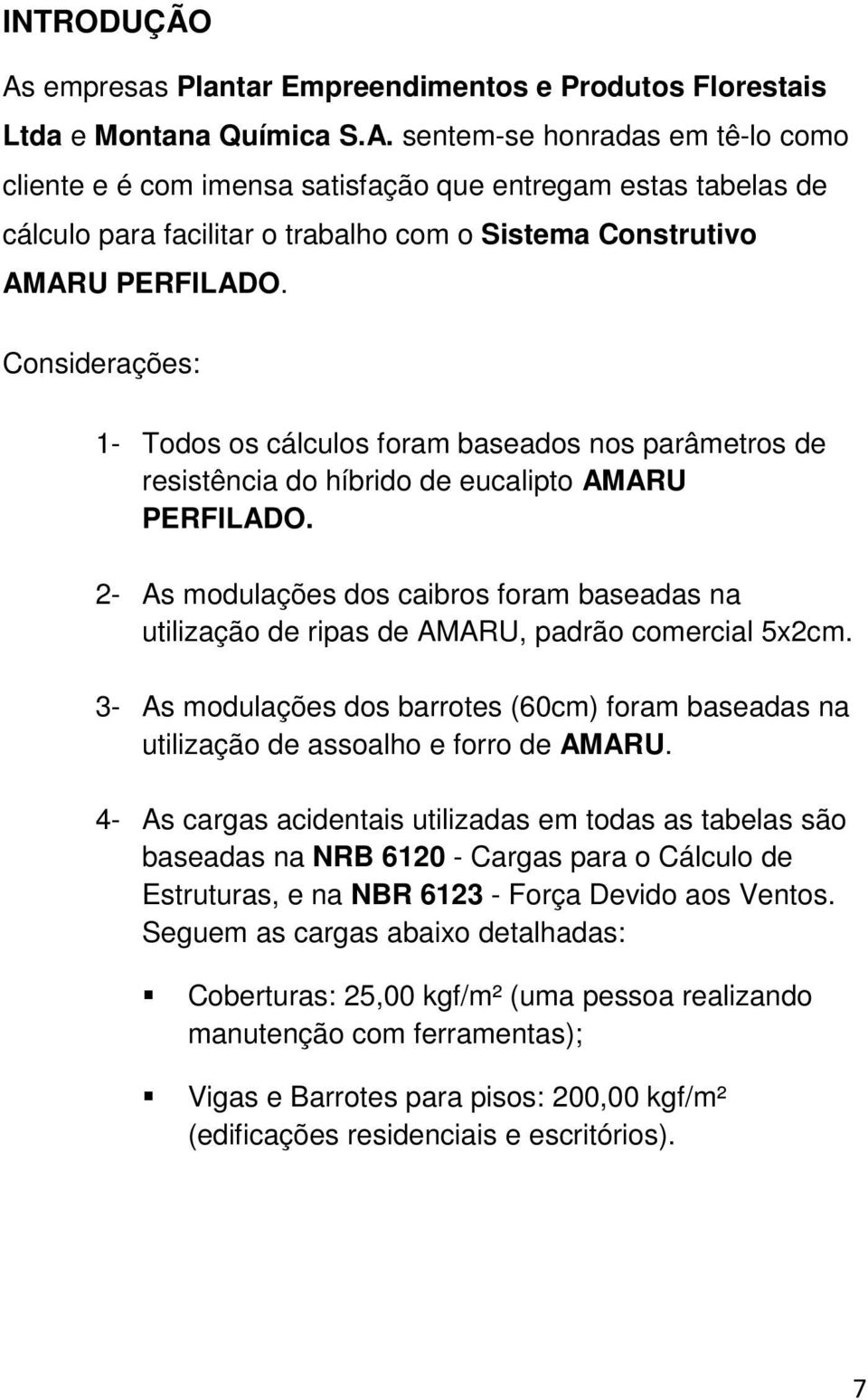 2- As modulações dos caibros foram baseadas na utilização de ripas de AMARU, padrão comercial 5x2cm. 3- As modulações dos barrotes (60cm) foram baseadas na utilização de assoalho e forro de AMARU.