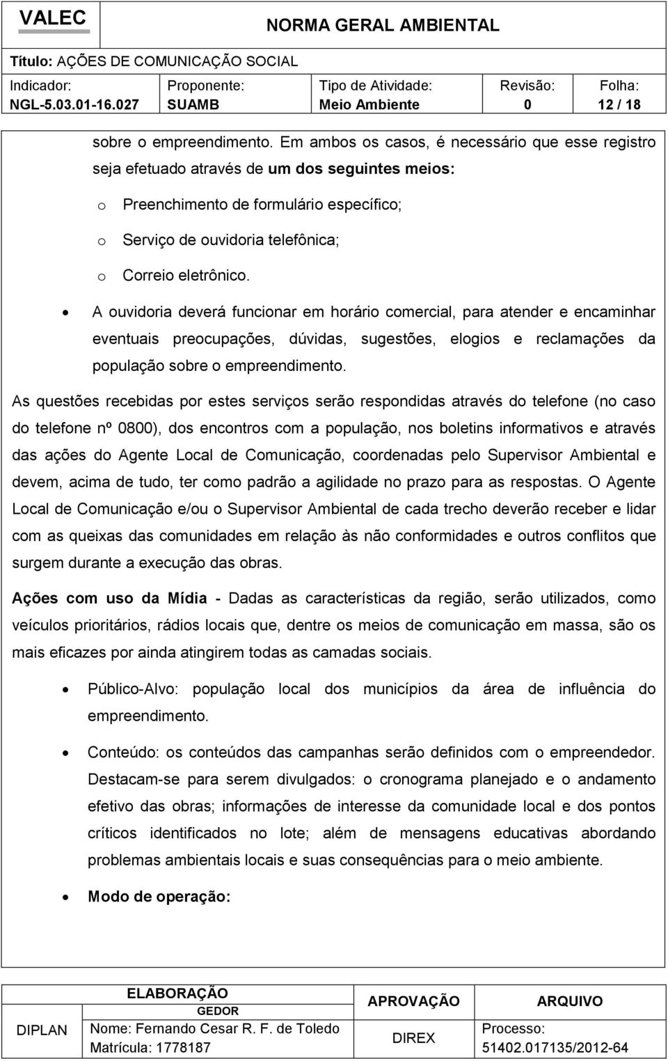 A ouvidoria deverá funcionar em horário comercial, para atender e encaminhar eventuais preocupações, dúvidas, sugestões, elogios e reclamações da população sobre o empreendimento.