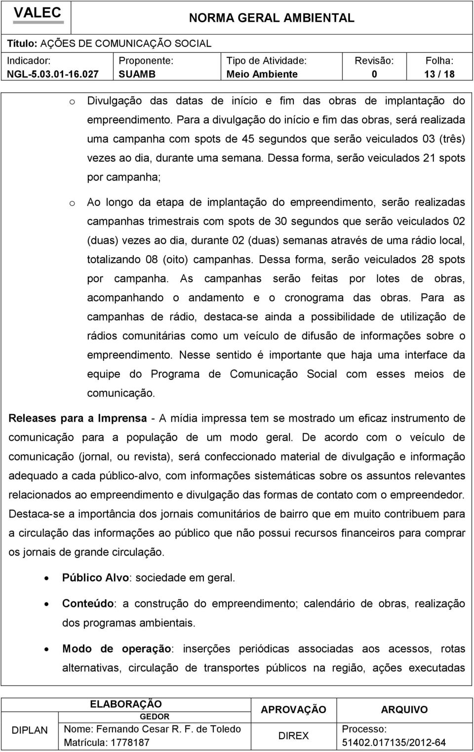 Dessa forma, serão veiculados 21 spots por campanha; o Ao longo da etapa de implantação do empreendimento, serão realizadas campanhas trimestrais com spots de 3 segundos que serão veiculados 2 (duas)