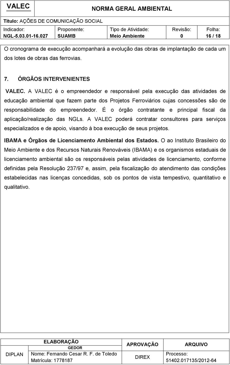 É o órgão contratante e principal fiscal da aplicação/realização das NGLs. A VALEC poderá contratar consultores para serviços especializados e de apoio, visando à boa execução de seus projetos.