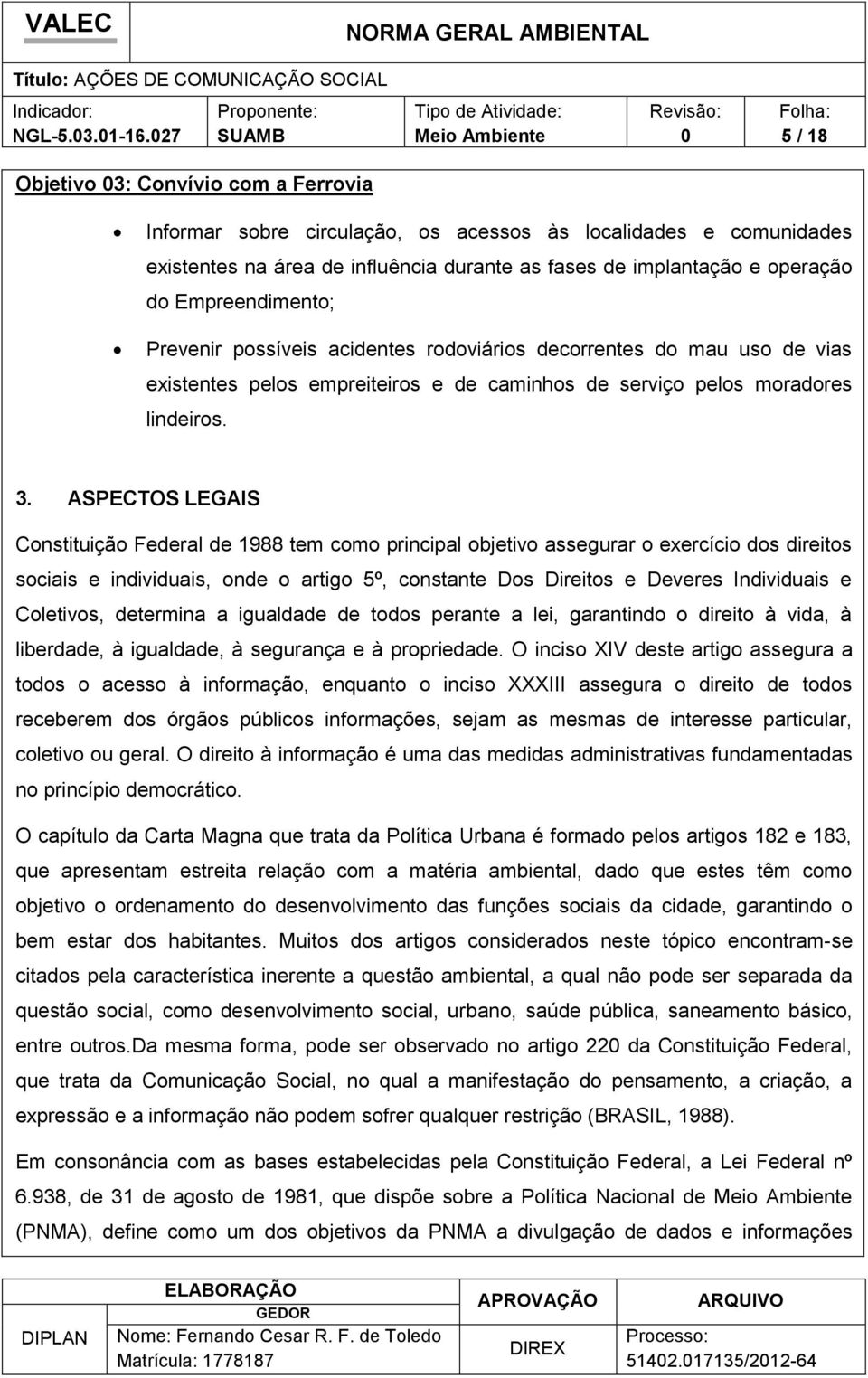 Empreendimento; Prevenir possíveis acidentes rodoviários decorrentes do mau uso de vias existentes pelos empreiteiros e de caminhos de serviço pelos moradores lindeiros. 3.