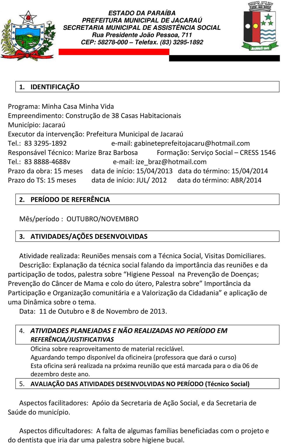 : 83 3295-1892 e-mail: gabineteprefeitojacaru@hotmail.com Responsável Técnico: Marize Braz Barbosa Formação: Serviço Social CRESS 1546 Tel.: 83 8888-4688v e-mail: ize_braz@hotmail.