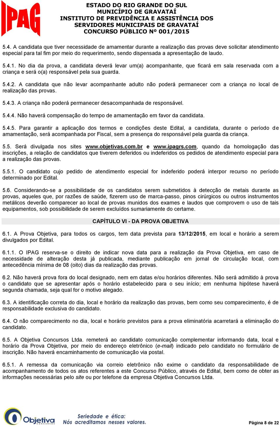 A candidata que não levar acompanhante adulto não poderá permanecer com a criança no local de realização das provas. 5.4.3. A criança não poderá permanecer desacompanhada de responsável. 5.4.4. Não haverá compensação do tempo de amamentação em favor da candidata.