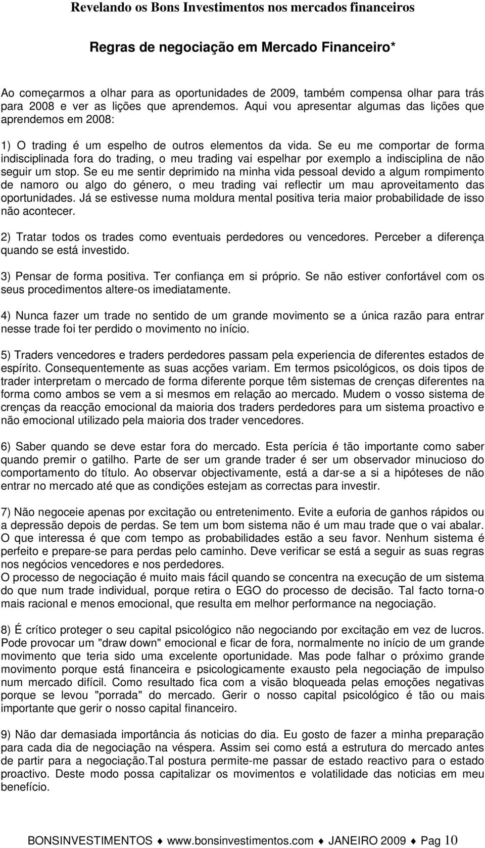 Se eu me comportar de forma indisciplinada fora do trading, o meu trading vai espelhar por exemplo a indisciplina de não seguir um stop.