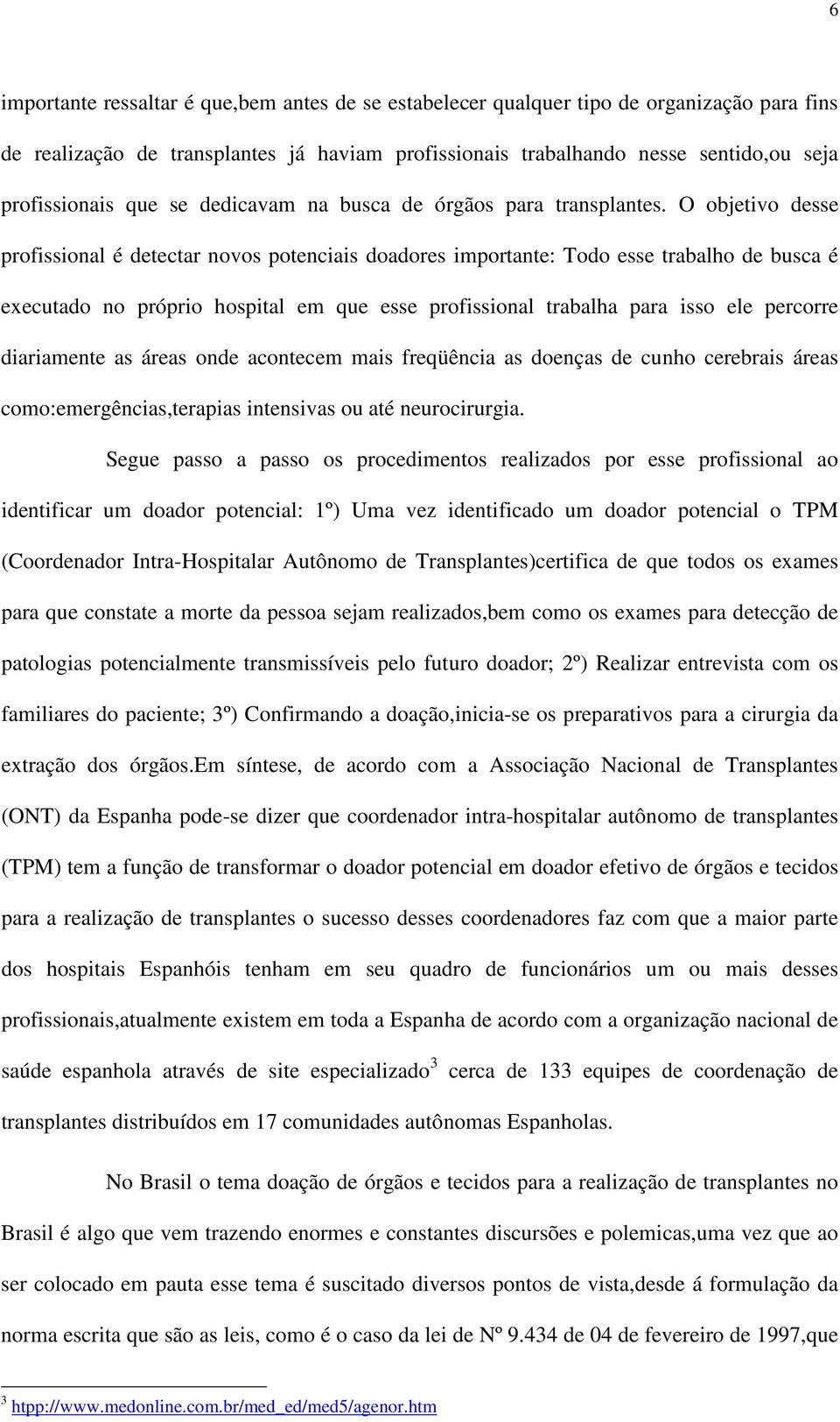 O objetivo desse profissional é detectar novos potenciais doadores importante: Todo esse trabalho de busca é executado no próprio hospital em que esse profissional trabalha para isso ele percorre