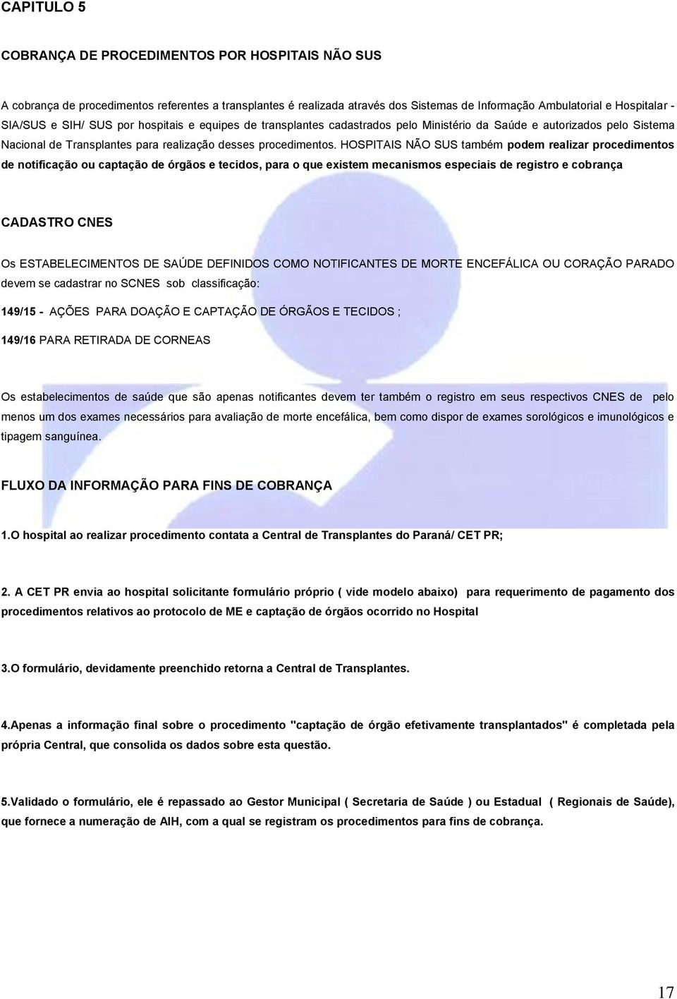 HOSPITAIS NÃO SUS também podem realizar procedimentos de notificação ou captação de órgãos e tecidos, para o que existem mecanismos especiais de registro e cobrança CADASTRO CNES Os ESTABELECIMENTOS