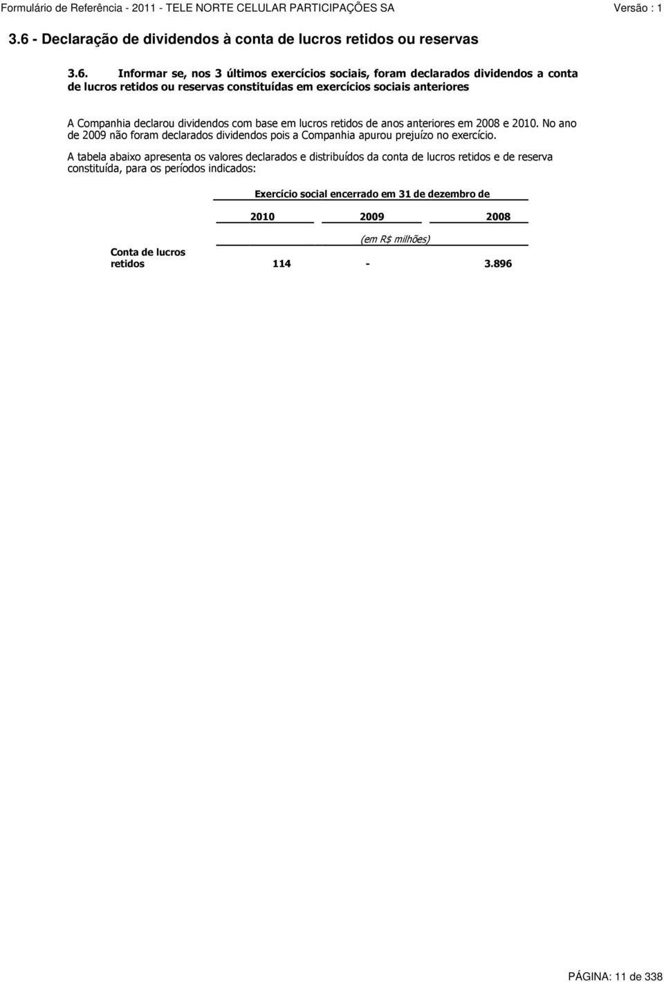 No ano de 2009 não foram declarados dividendos pois a Companhia apurou prejuízo no exercício.