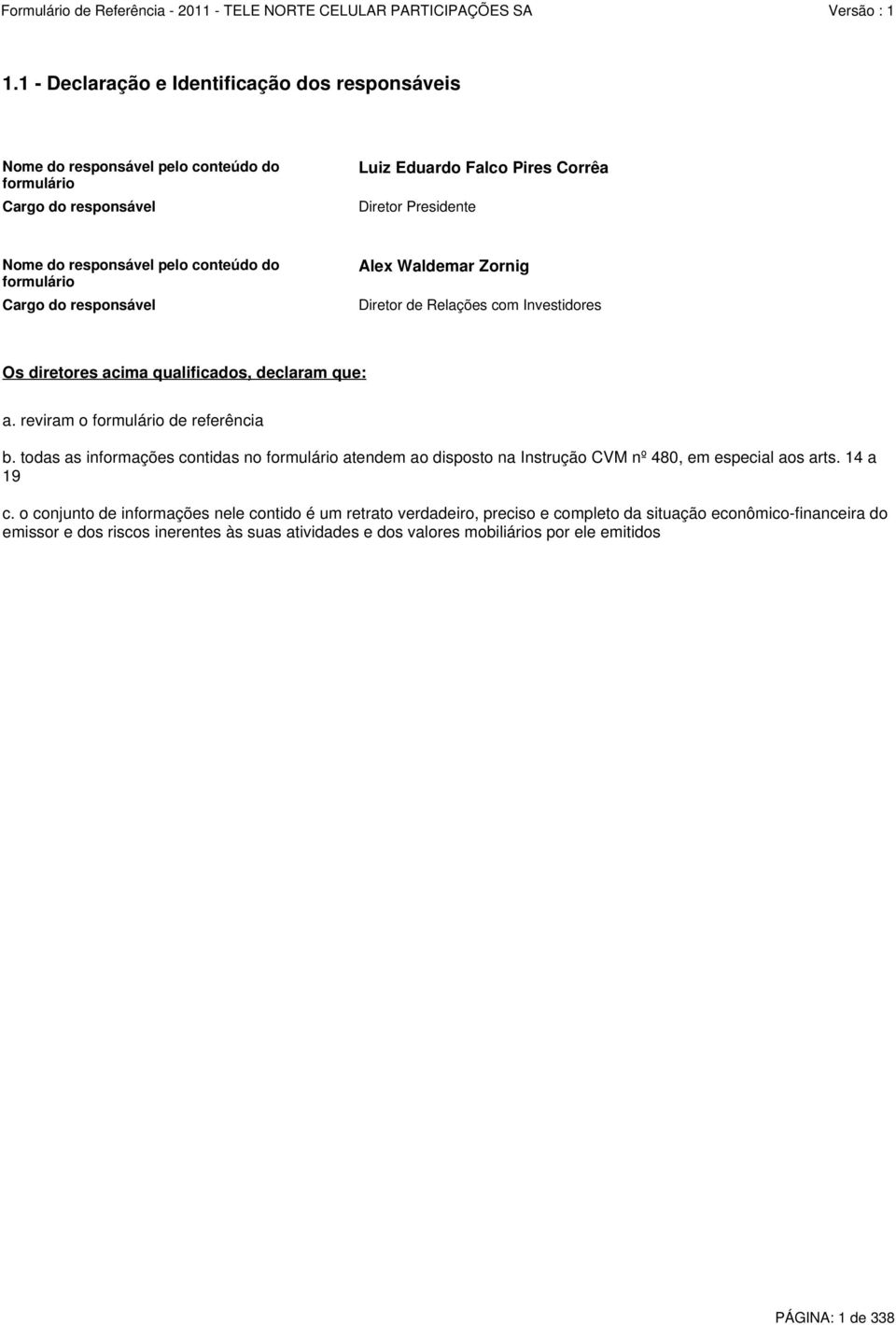 reviram o formulário de referência b. todas as informações contidas no formulário atendem ao disposto na Instrução CVM nº 480, em especial aos arts. 14 a 19 c.