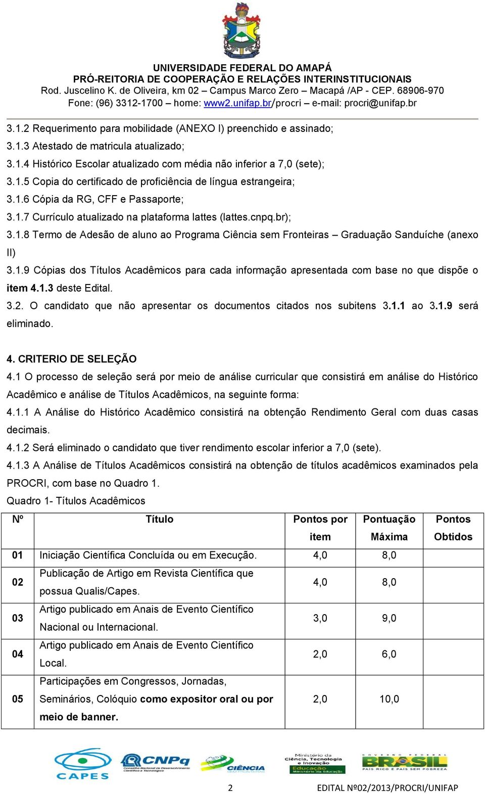 1.9 Cópias dos Títulos Acadêmicos para cada informação apresentada com base no que dispõe o item 4.1.3 deste Edital. 3.2. O candidato que não apresentar os documentos citados nos subitens 3.1.1 ao 3.