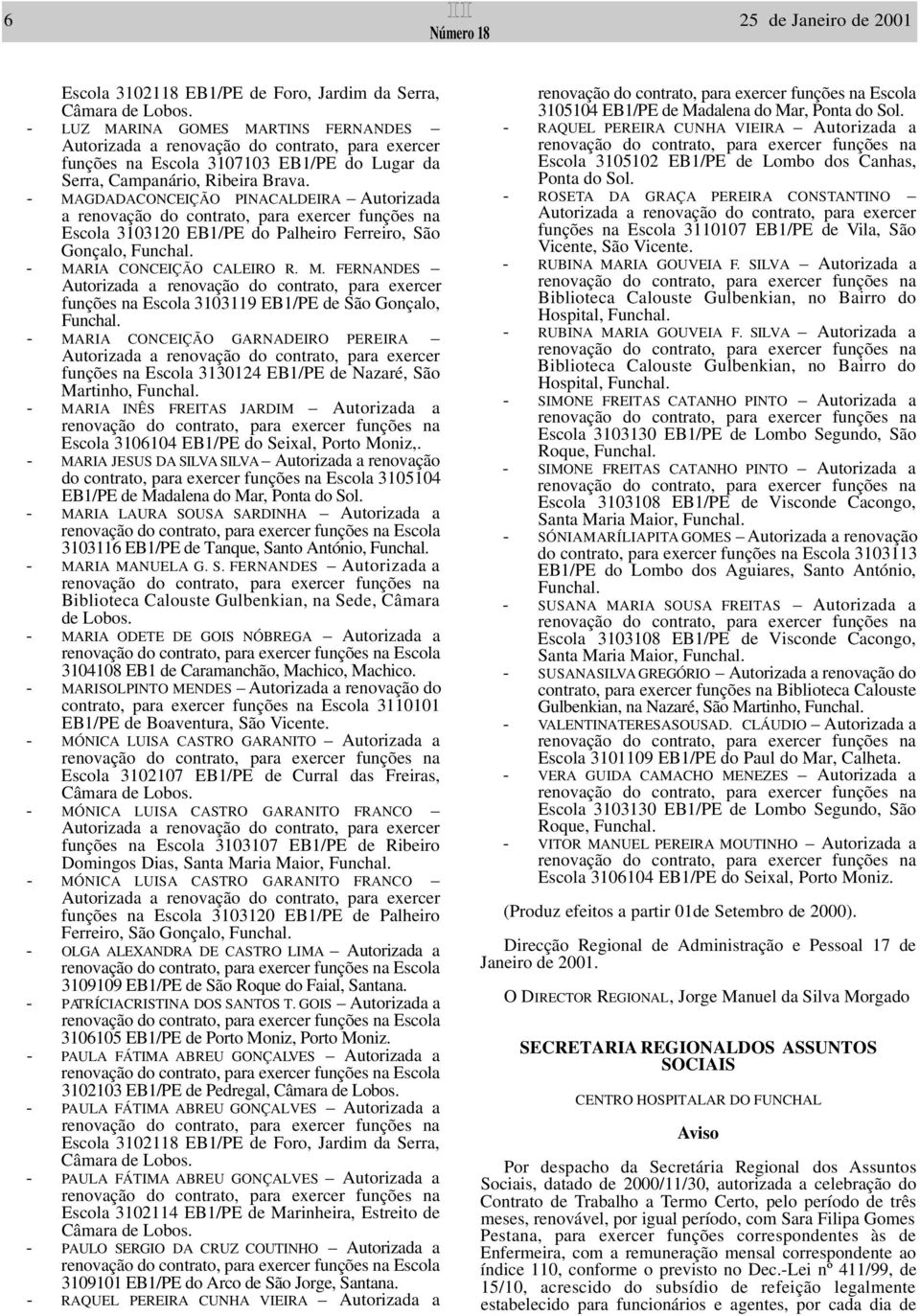 - MAGDADACONCEIÇÃO PINACALDEIRA Autorizada a Escola 3103120 EB1/PE do Palheiro Ferreiro, São Gonçalo, Funchal. - M A R I A CONCEIÇÃO CALEIRO R. M. FERNANDES funções na Escola 3103119 EB1/PE de São Gonçalo, F u n c h a l.