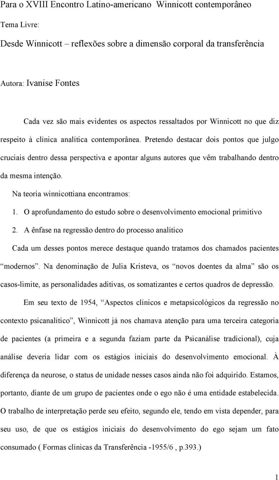 Pretendo destacar dois pontos que julgo cruciais dentro dessa perspectiva e apontar alguns autores que vêm trabalhando dentro da mesma intenção. Na teoria winnicottiana encontramos: 1.