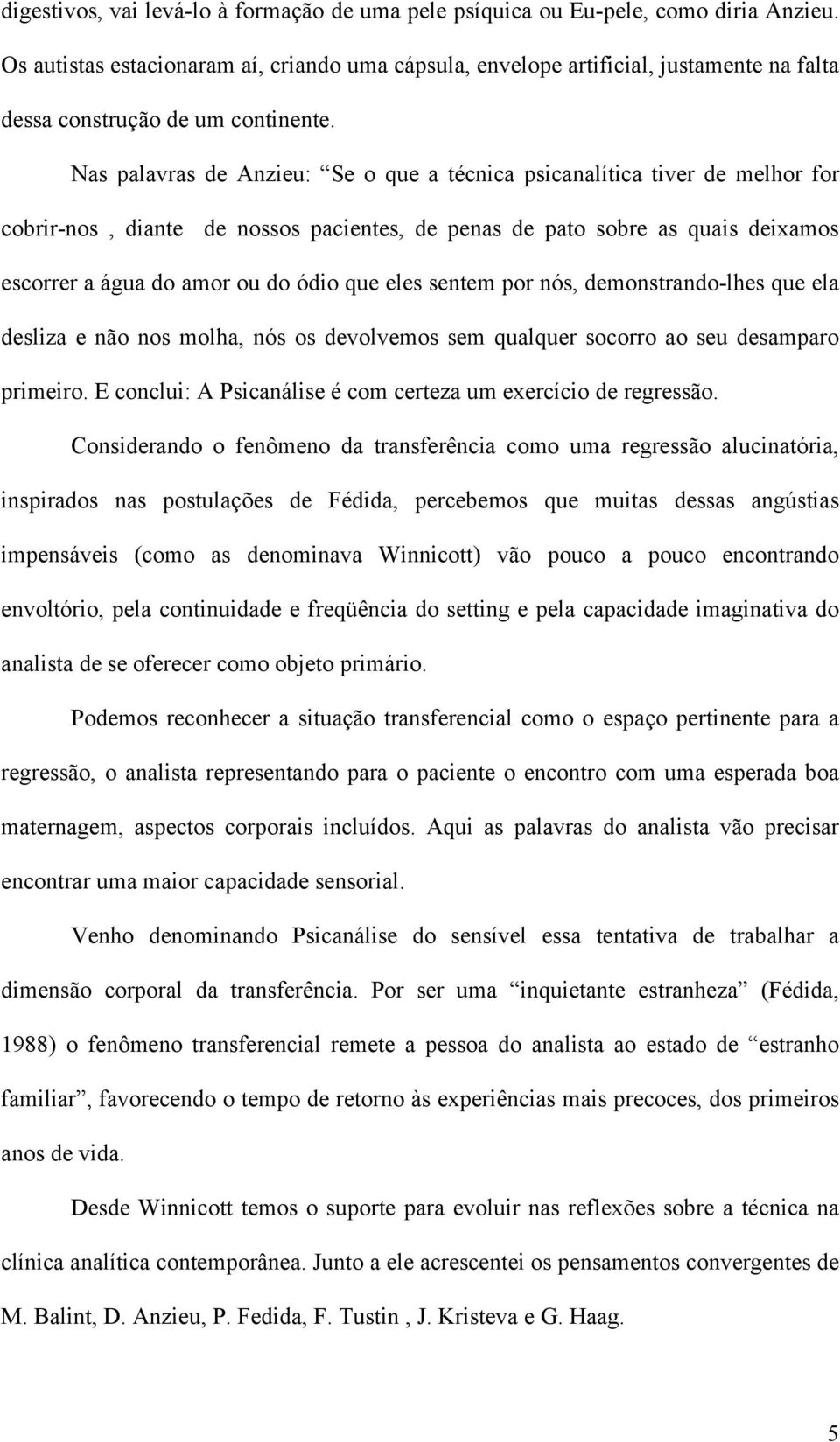 Nas palavras de Anzieu: Se o que a técnica psicanalítica tiver de melhor for cobrir-nos, diante de nossos pacientes, de penas de pato sobre as quais deixamos escorrer a água do amor ou do ódio que