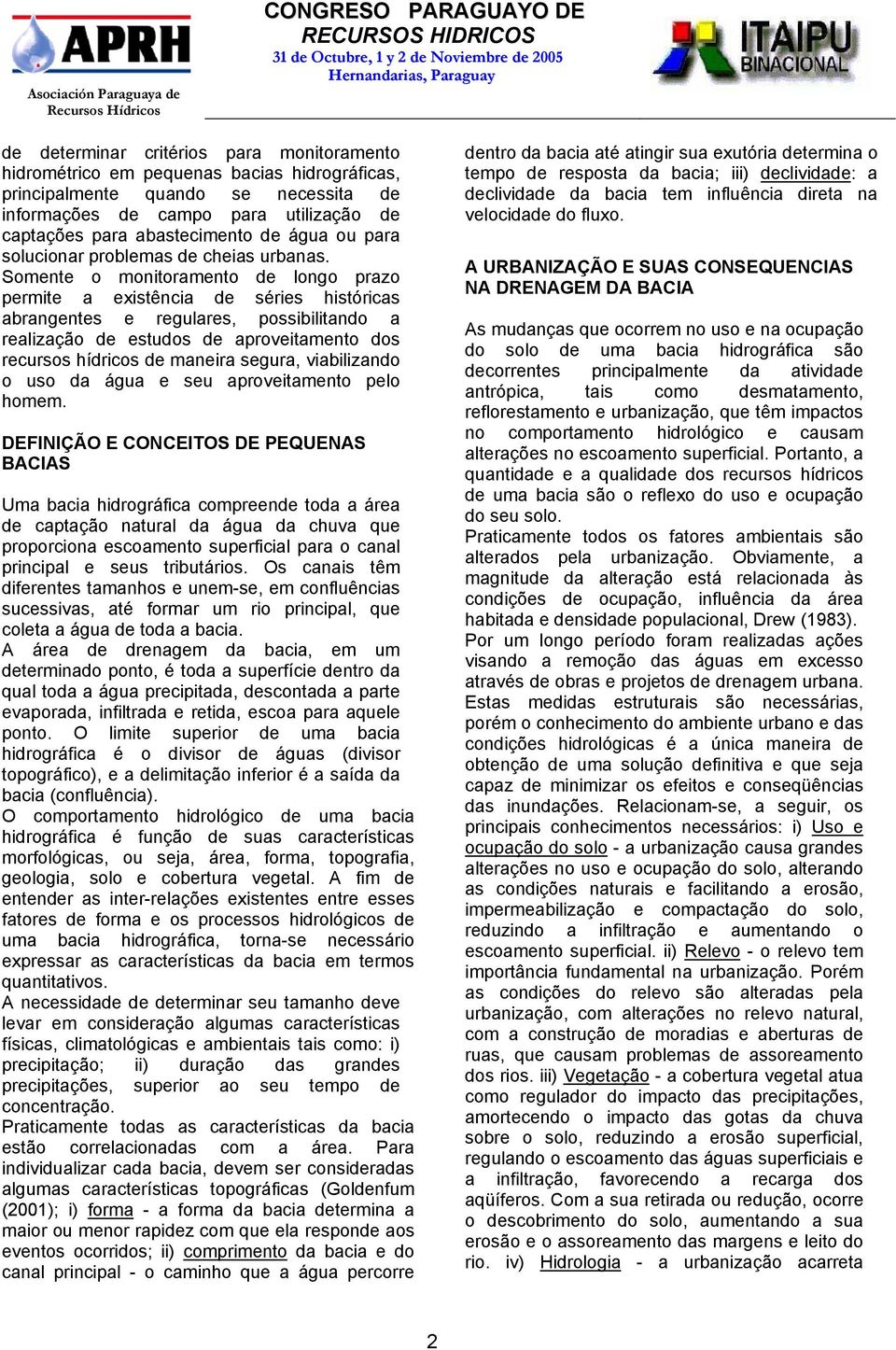 Somente o monitoramento de longo prazo permite a existência de séries históricas abrangentes e regulares, possibilitando a realização de estudos de aproveitamento dos recursos hídricos de maneira