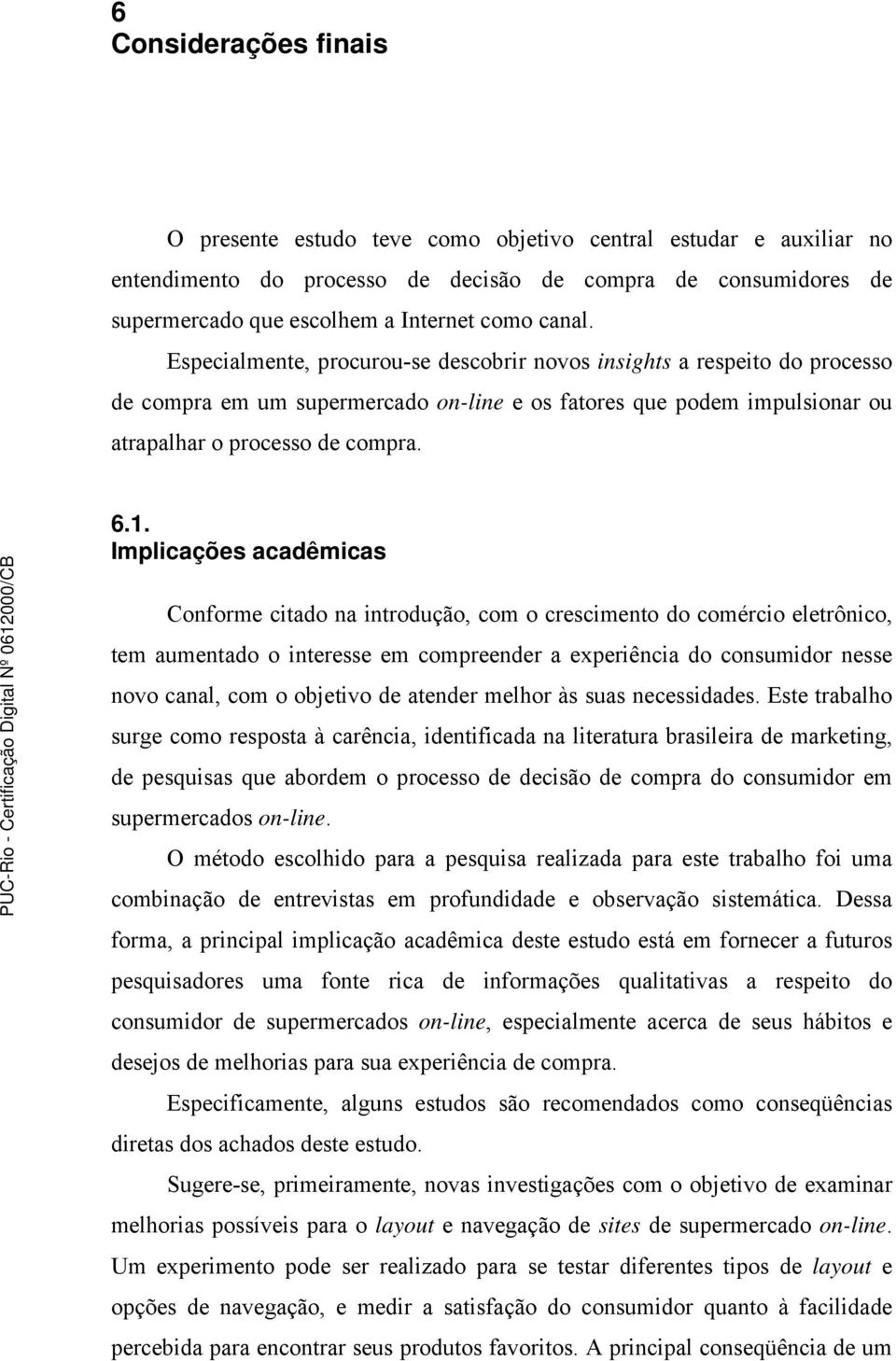 Implicações acadêmicas Conforme citado na introdução, com o crescimento do comércio eletrônico, tem aumentado o interesse em compreender a experiência do consumidor nesse novo canal, com o objetivo