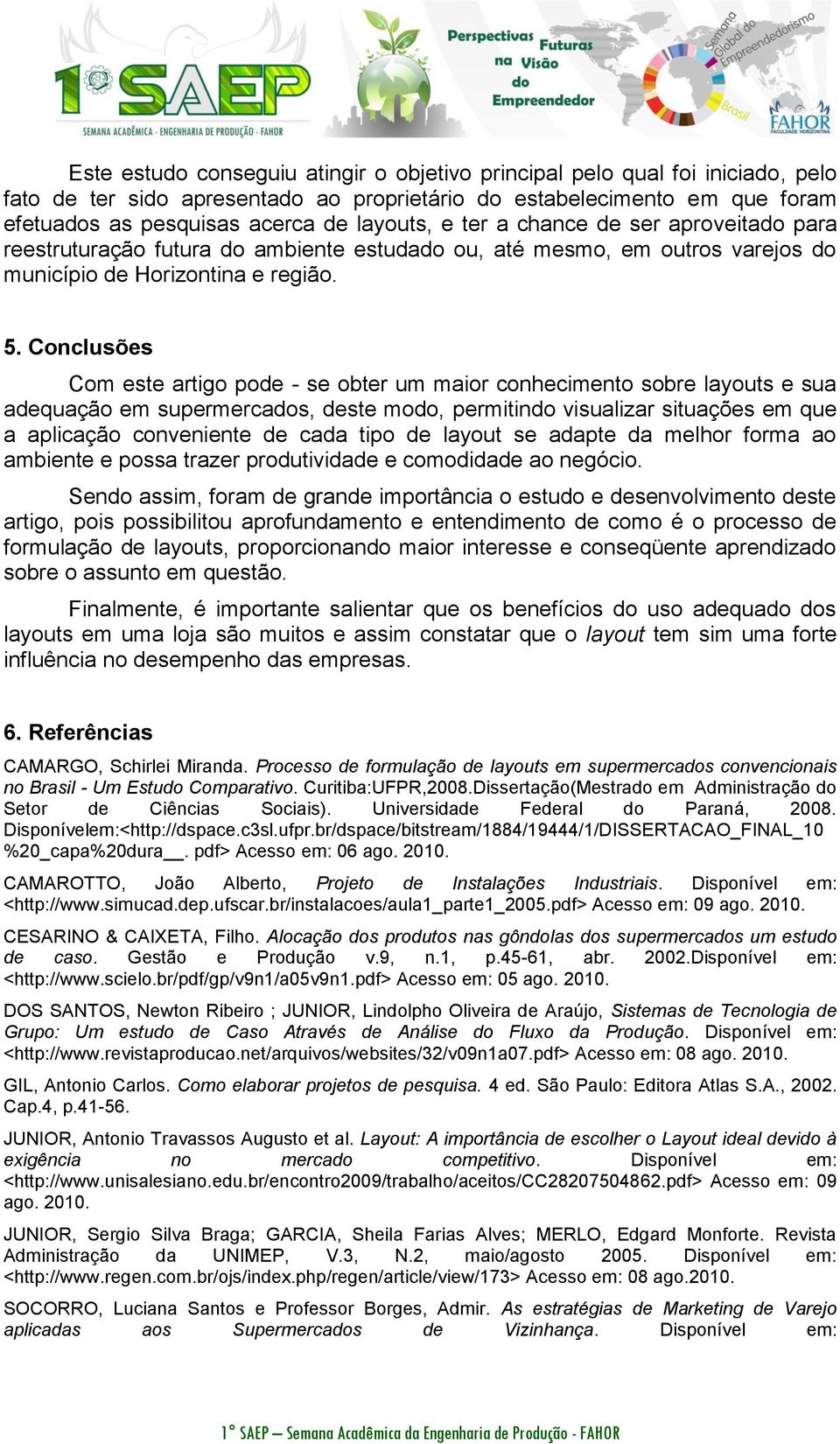 Conclusões Com este artigo pode - se obter um maior conhecimento sobre layouts e sua adequação em supermercados, deste modo, permitindo visualizar situações em que a aplicação conveniente de cada