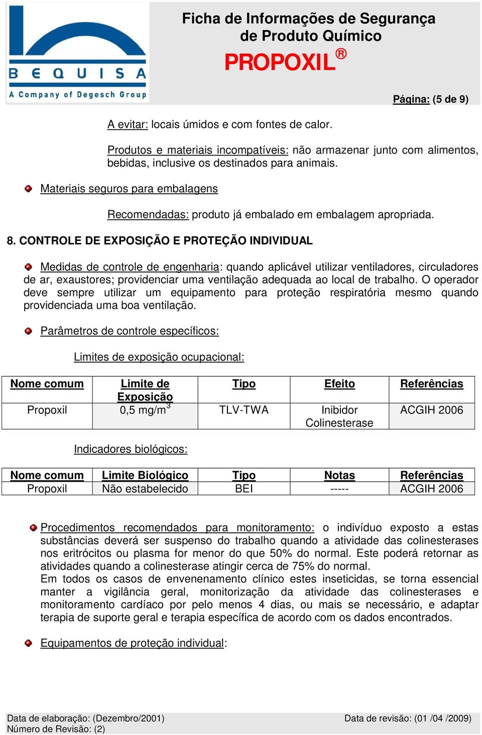 CONTROLE DE EXPOSIÇÃO E PROTEÇÃO INDIVIDUAL Medidas de controle de engenharia: quando aplicável utilizar ventiladores, circuladores de ar, exaustores; providenciar uma ventilação adequada ao local de