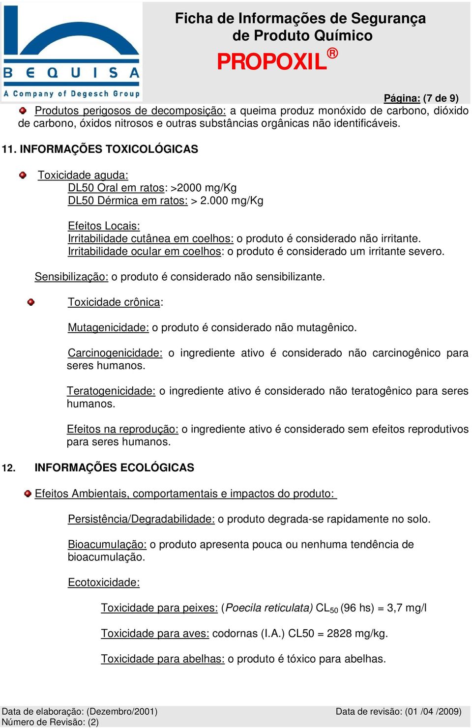 000 mg/kg Efeitos Locais: Irritabilidade cutânea em coelhos: o produto é considerado não irritante. Irritabilidade ocular em coelhos: o produto é considerado um irritante severo.