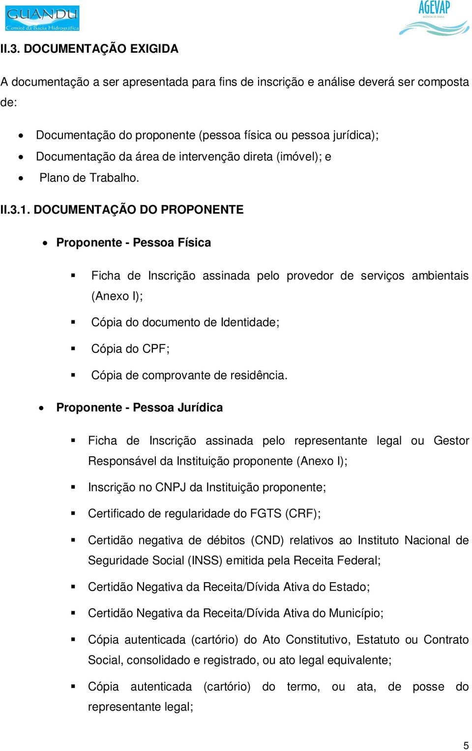 DOCUMENTAÇÃO DO PROPONENTE Proponente - Pessoa Física Ficha de Inscrição assinada pelo provedor de serviços ambientais (Anexo I); Cópia do documento de Identidade; Cópia do CPF; Cópia de comprovante