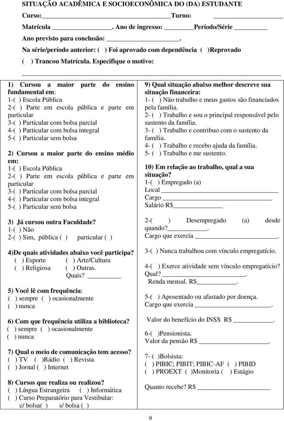 Especifique o motivo: 1) Cursou a maior parte do ensino fundamental em: 1-( ) Escola Pública 2-( ) Parte em escola pública e parte em particular 3-( ) Particular com bolsa parcial 4-( ) Particular