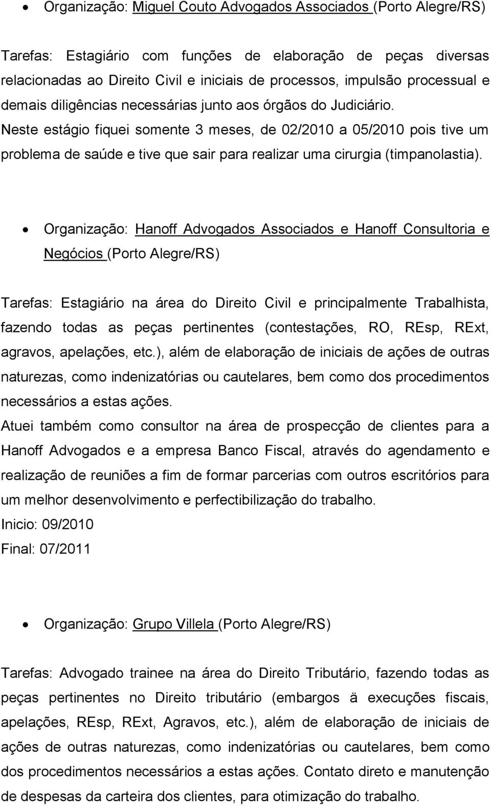 Neste estágio fiquei somente 3 meses, de 02/2010 a 05/2010 pois tive um problema de saúde e tive que sair para realizar uma cirurgia (timpanolastia).