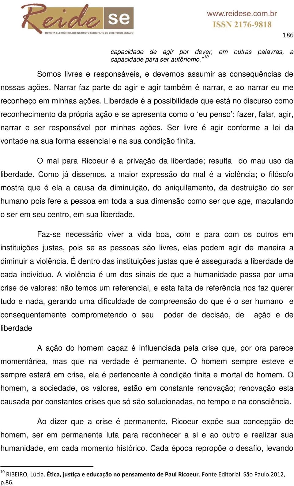 Liberdade é a possibilidade que está no discurso como reconhecimento da própria ação e se apresenta como o eu penso : fazer, falar, agir, narrar e ser responsável por minhas ações.