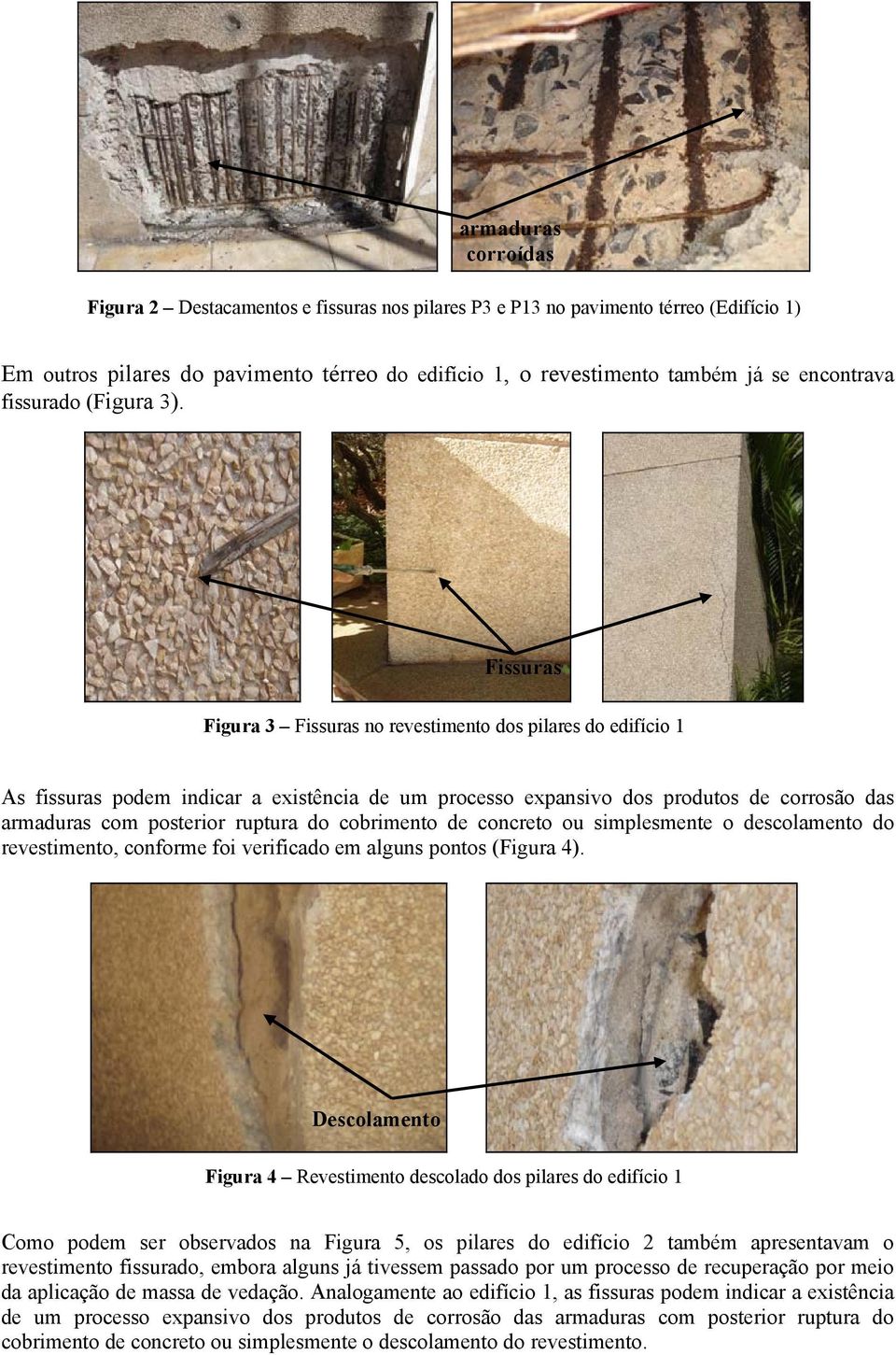 Fissuras Figura 3 Fissuras no revestimento dos pilares do edifício 1 As fissuras podem indicar a existência de um processo expansivo dos produtos de corrosão das armaduras com posterior ruptura do