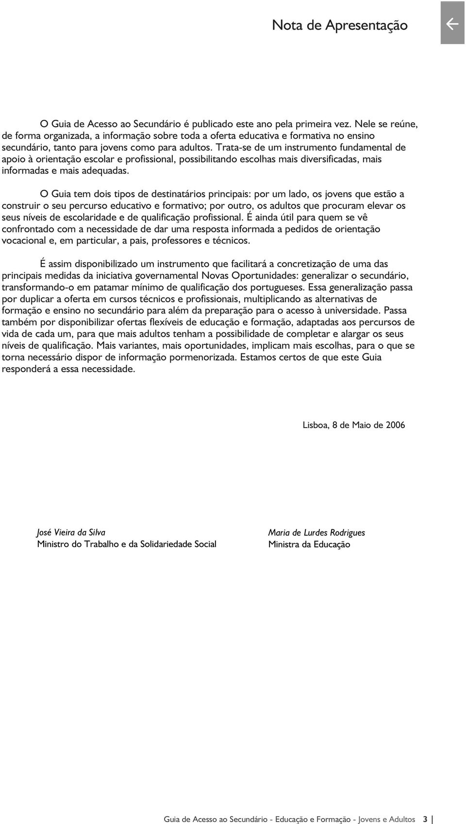 Trata-se de um instrumento fundamental de apoio à orientação escolar e profissional, possibilitando escolhas mais diversificadas, mais informadas e mais adequadas.