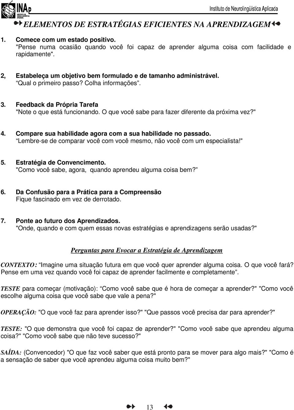 O que você sabe para fazer diferente da próxima vez?" 4. Compare sua habilidade agora com a sua habilidade no passado. Lembre-se de comparar você com você mesmo, não você com um especialista!" 5.