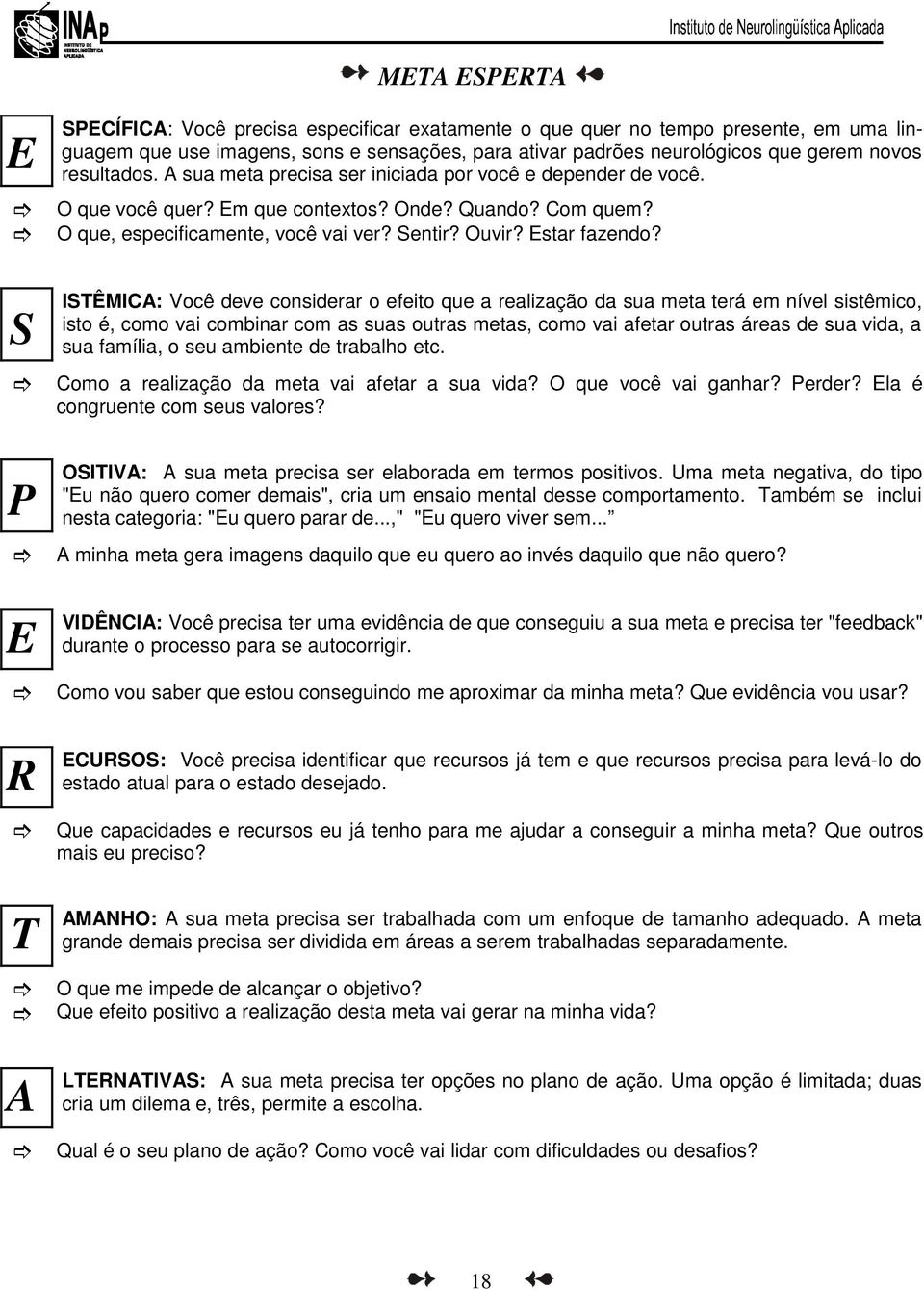 S ISTÊMICA: Você deve considerar o efeito que a realização da sua meta terá em nível sistêmico, isto é, como vai combinar com as suas outras metas, como vai afetar outras áreas de sua vida, a sua