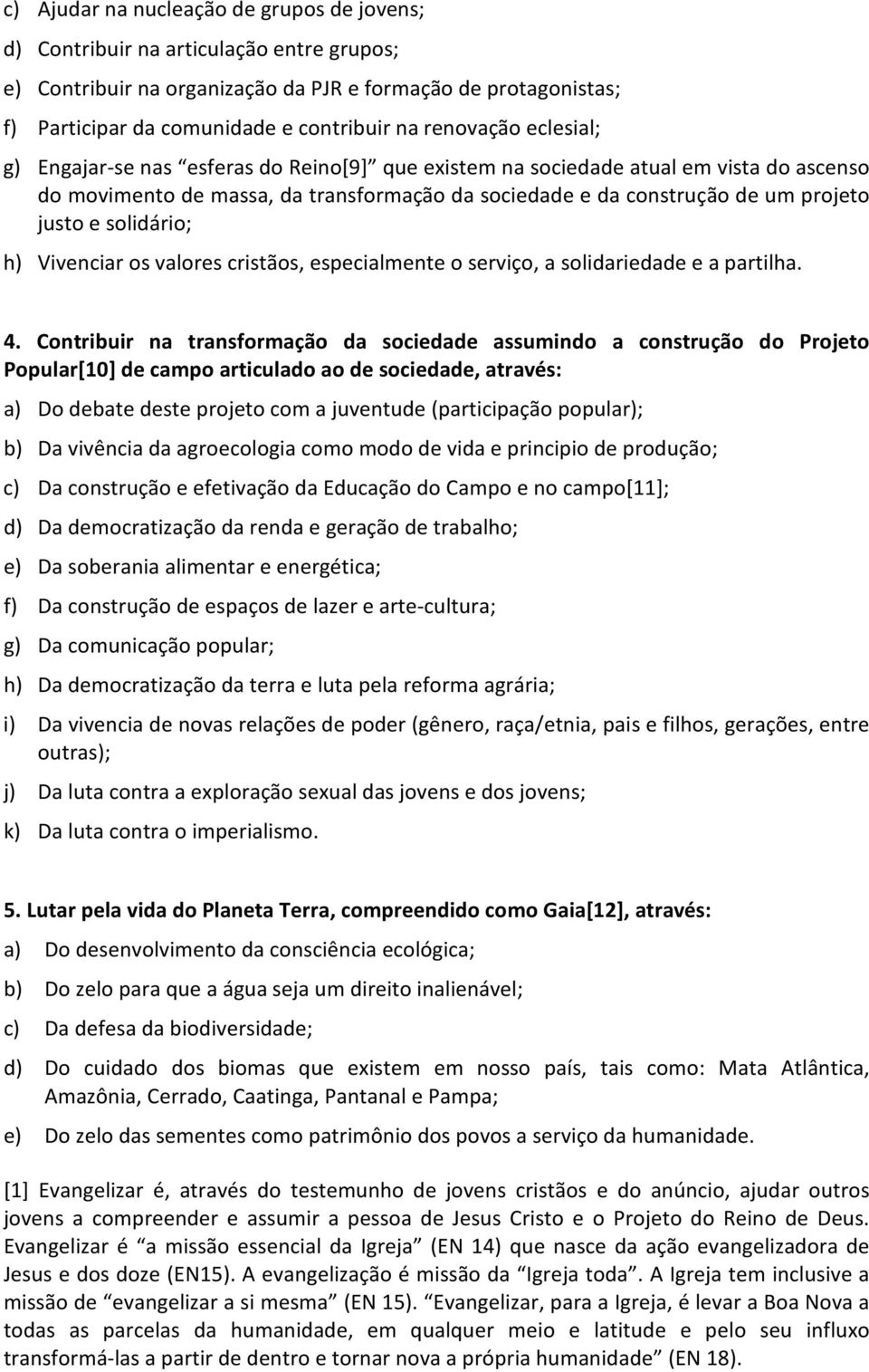 solidário; h) Vivenciar os valores cristãos, especialmente o serviço, a solidariedade e a partilha. 4.