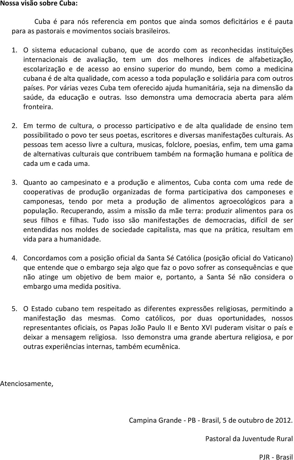 mundo, bem como a medicina cubana é de alta qualidade, com acesso a toda população e solidária para com outros países.