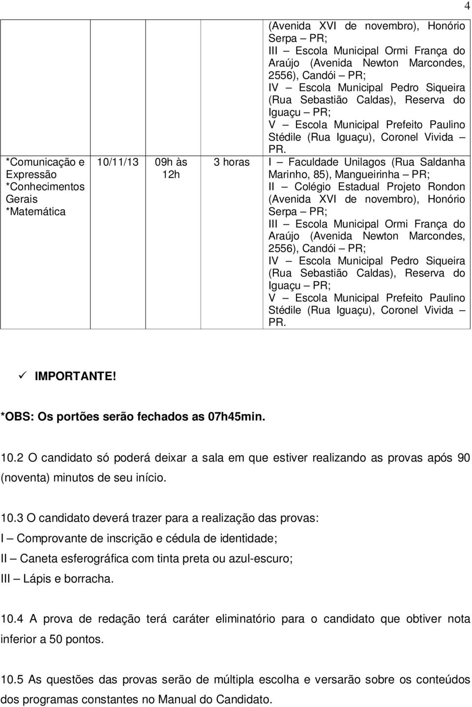 3 horas I Faculdade Unilagos (Rua Saldanha Marinho, 85), Mangueirinha PR; II Colégio Estadual Projeto Rondon (Avenida XVI de novembro), Honório Serpa PR; III Escola Municipal Ormi França do Araújo