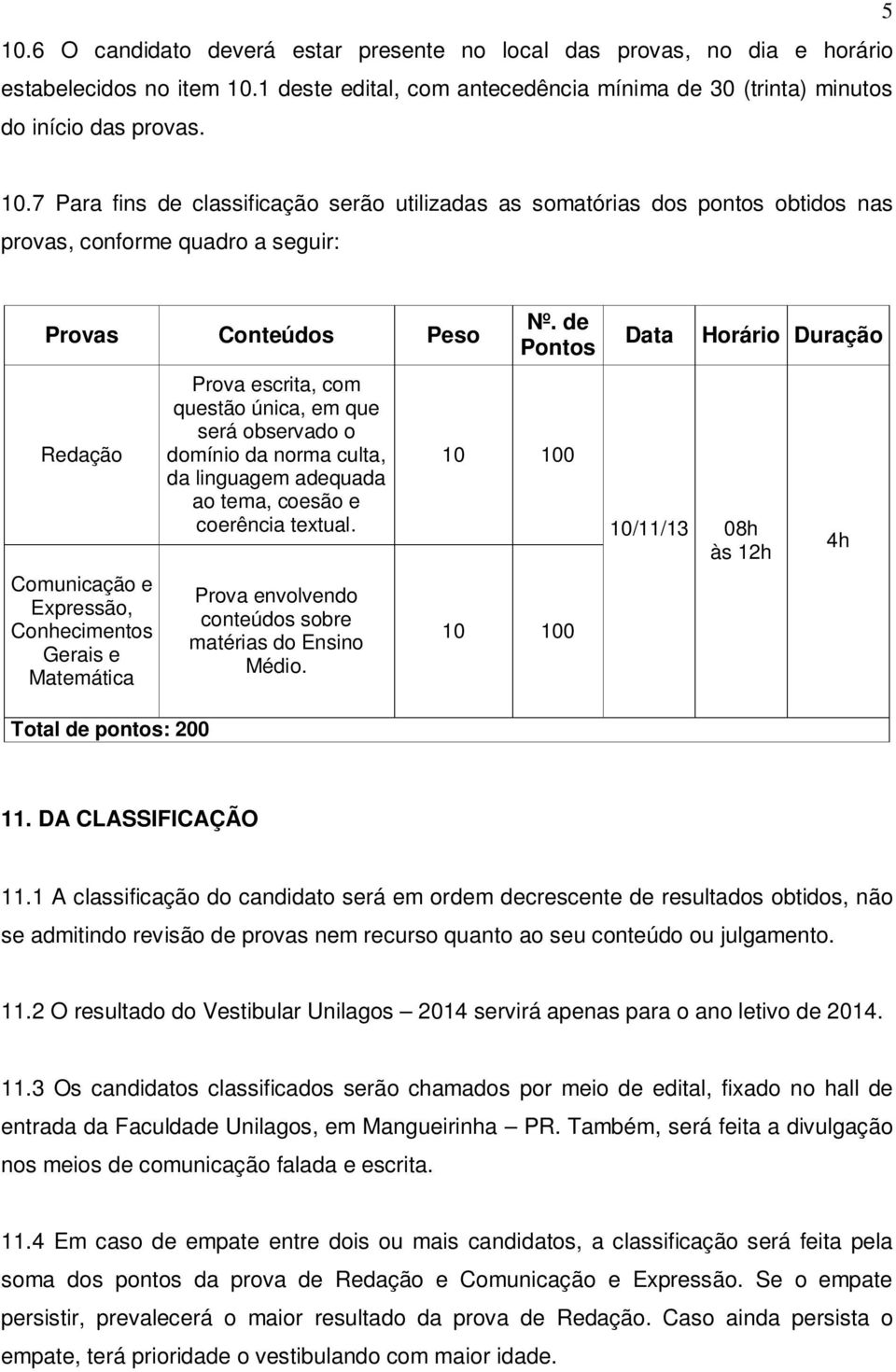 Prova escrita, com questão única, em que será observado o domínio da norma culta, da linguagem adequada ao tema, coesão e coerência textual. Prova envolvendo conteúdos sobre matérias do Ensino Médio.