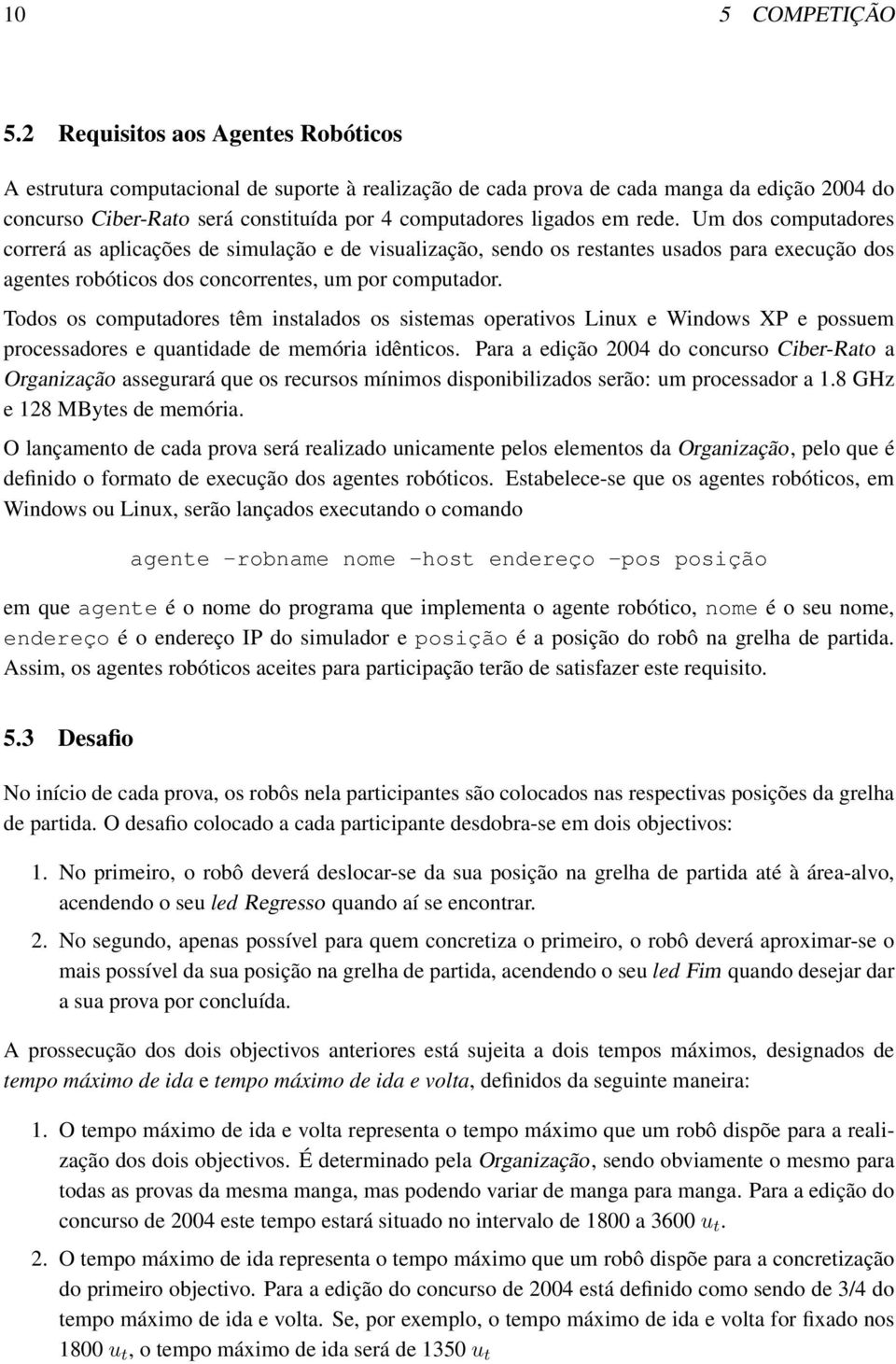 rede. Um dos computadores correrá as aplicações de simulação e de visualização, sendo os restantes usados para execução dos agentes robóticos dos concorrentes, um por computador.