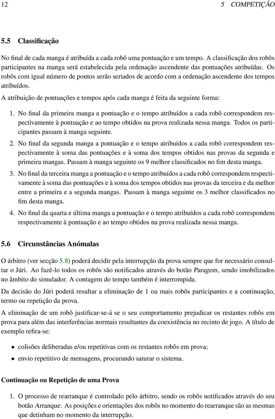 Os robôs com igual número de pontos serão seriados de acordo com a ordenação ascendente dos tempos atribuídos. A atribuição de pontuações e tempos após cada manga é feita da seguinte forma: 1.