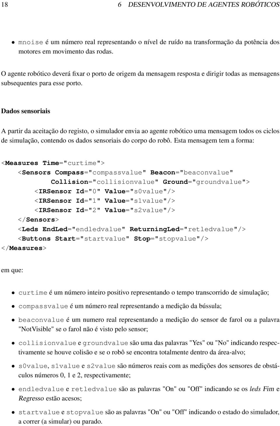 Dados sensoriais A partir da aceitação do registo, o simulador envia ao agente robótico uma mensagem todos os ciclos de simulação, contendo os dados sensoriais do corpo do robô.