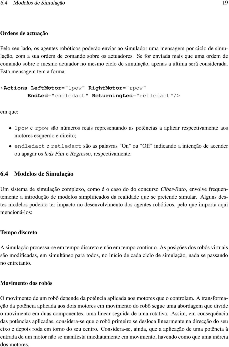 Esta mensagem tem a forma: <Actions LeftMotor="lpow" RightMotor="rpow" EndLed="endledact" ReturningLed="retledact"/> em que: lpow e rpow são números reais representando as potências a aplicar