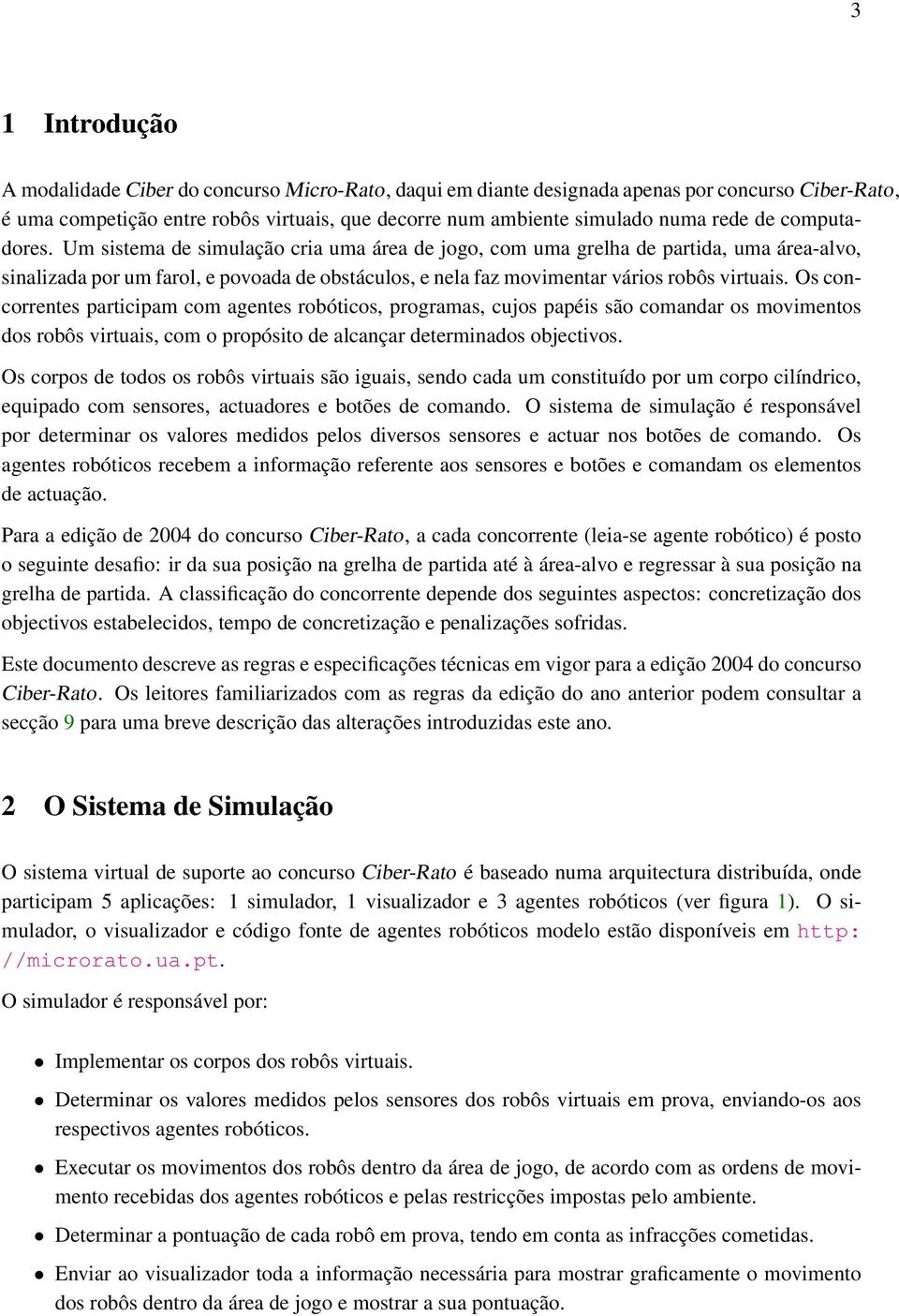 Os concorrentes participam com agentes robóticos, programas, cujos papéis são comandar os movimentos dos robôs virtuais, com o propósito de alcançar determinados objectivos.