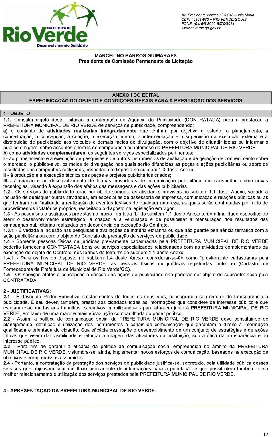 1. Constitui objeto desta licitação a contratação de Agência de Publicidade (CONTRATADA) para a prestação à PREFEITURA MUNICIPAL DE RIO VERDE de serviços de publicidade, compreendendo: a) o conjunto