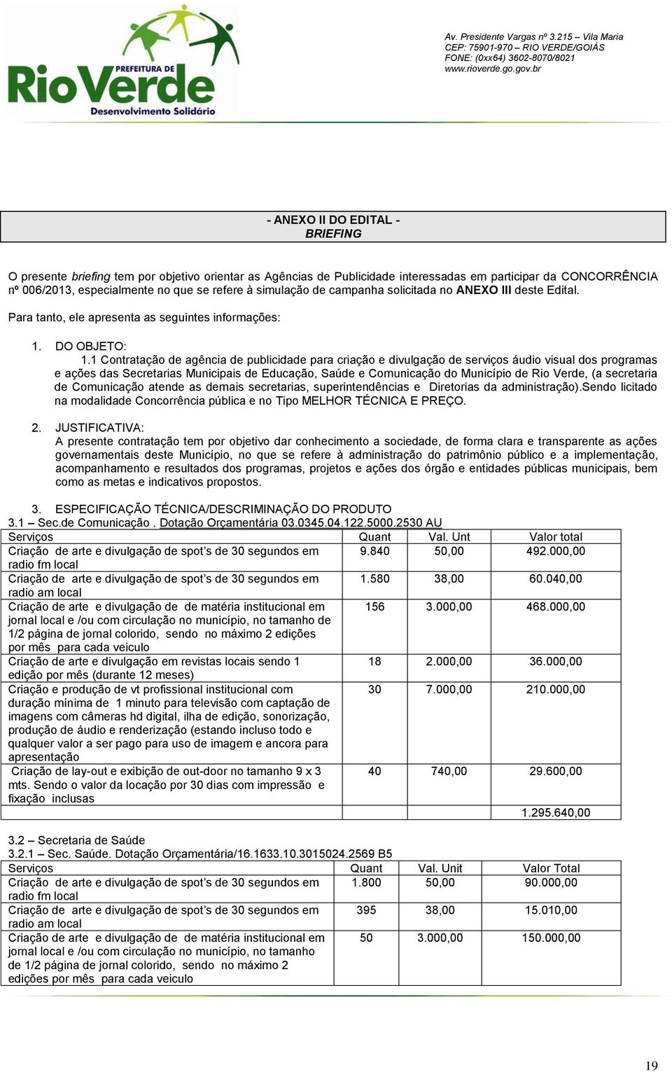 1 Contratação de agência de publicidade para criação e divulgação de serviços áudio visual dos programas e ações das Secretarias Municipais de Educação, Saúde e Comunicação do Município de Rio Verde,