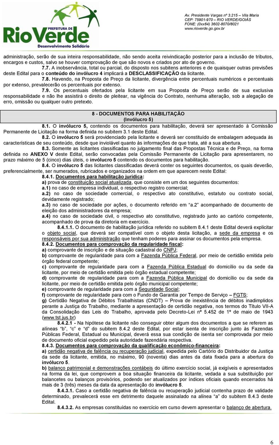 7. A inobservância, total ou parcial, do disposto nos subitens anteriores e de quaisquer outras previsões deste Edital para o conteúdo do invólucro 4 implicará a DESCLASSIFICAÇÃO da licitante. 7.8.