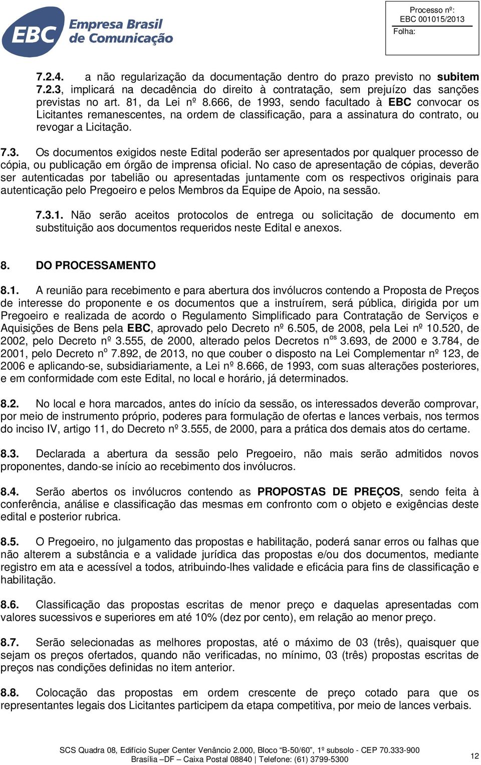 No caso de apresentação de cópias, deverão ser autenticadas por tabelião ou apresentadas juntamente com os respectivos originais para autenticação pelo Pregoeiro e pelos Membros da Equipe de Apoio,