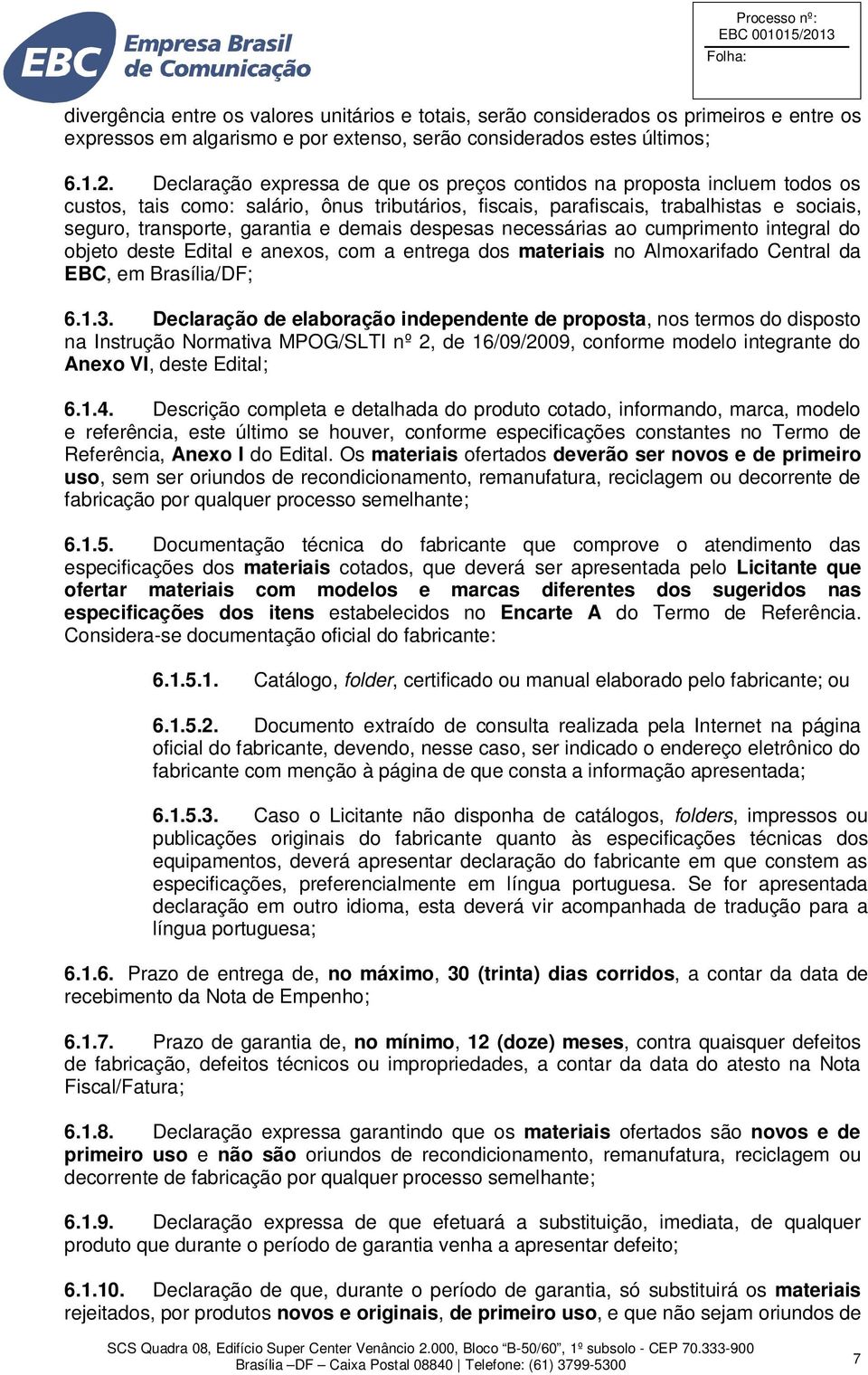 demais despesas necessárias ao cumprimento integral do objeto deste Edital e anexos, com a entrega dos materiais no Almoxarifado Central da EBC, em Brasília/DF; 6.1.3.