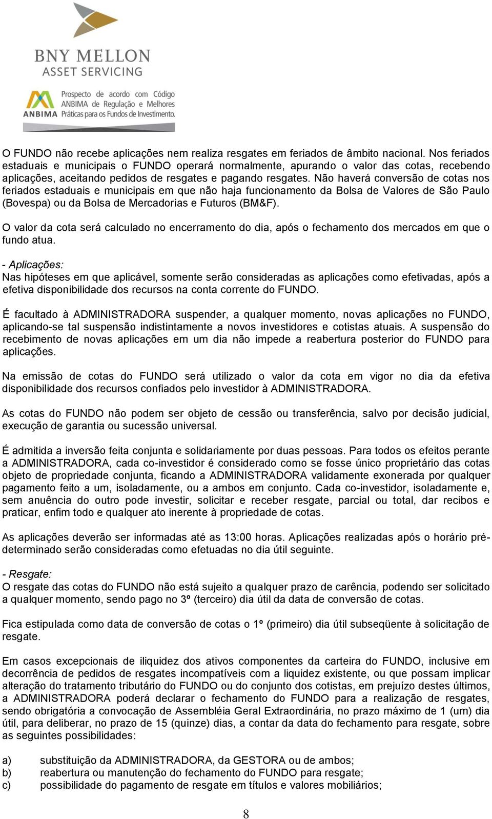 Não haverá conversão de cotas nos feriados estaduais e municipais em que não haja funcionamento da Bolsa de Valores de São Paulo (Bovespa) ou da Bolsa de Mercadorias e Futuros (BM&F).