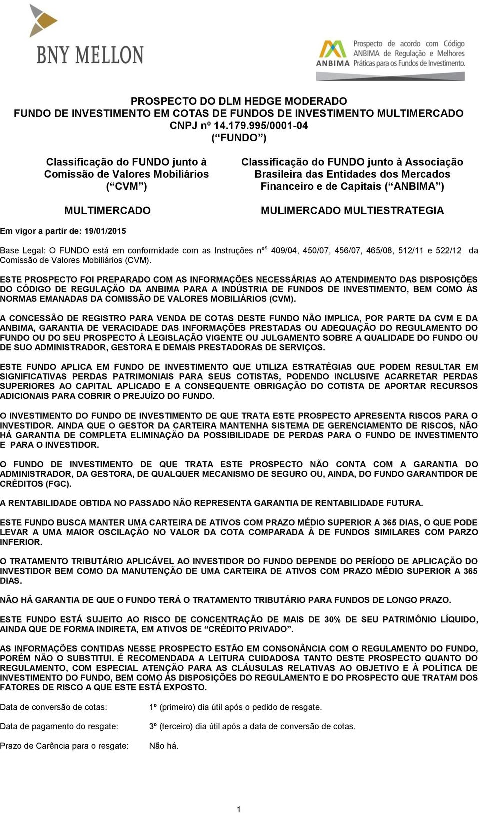 de Capitais ( ANBIMA ) MULIMERCADO MULTIESTRATEGIA Em vigor a partir de: 19/01/2015 Base Legal: O FUNDO está em conformidade com as Instruções nº s 409/04, 450/07, 456/07, 465/08, 512/11 e 522/12 da